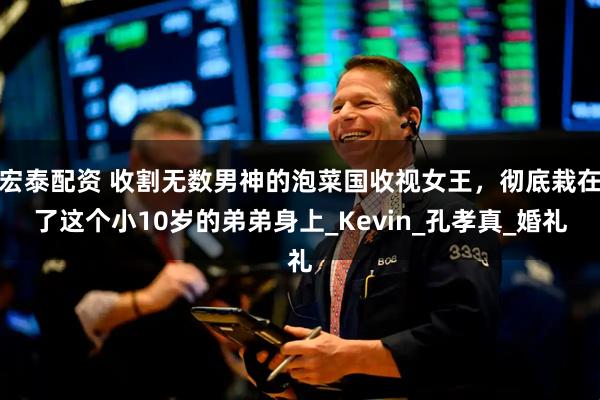 宏泰配资 收割无数男神的泡菜国收视女王，彻底栽在了这个小10岁的弟弟身上_Kevin_孔孝真_婚礼
