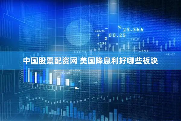 中国股票配资网 美国降息利好哪些板块