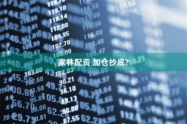 家林配资 加仓抄底?