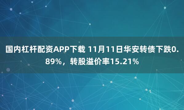 国内杠杆配资APP下载 11月11日华安转债下跌0.89%，转股溢价率15.21%