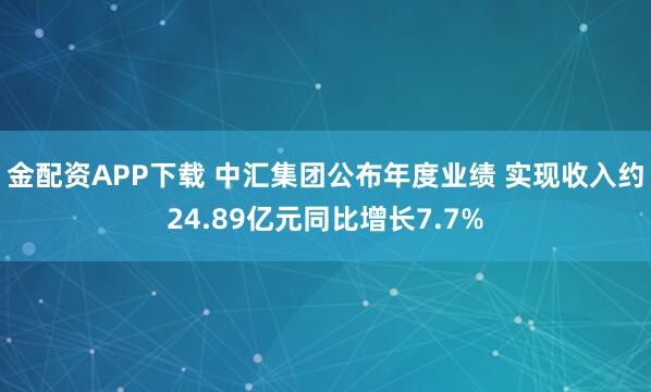 金配资APP下载 中汇集团公布年度业绩 实现收入约24.89亿元同比增长7.7%