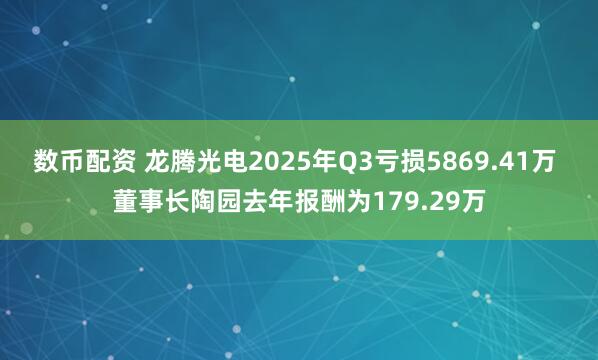 数币配资 龙腾光电2025年Q3亏损5869.41万 董事长陶园去年报酬为179.29万