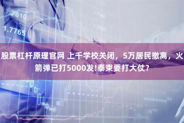 股票杠杆原理官网 上千学校关闭，5万居民撤离，火箭弹已打5000发!泰柬要打大仗？