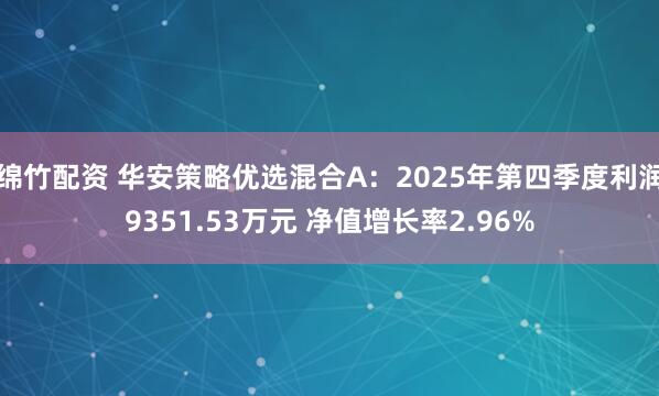 绵竹配资 华安策略优选混合A：2025年第四季度利润9351.53万元 净值增长率2.96%