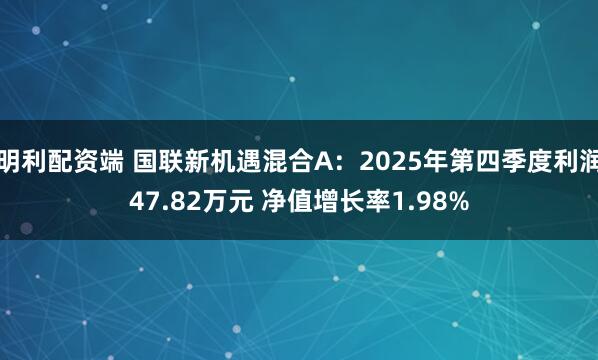 明利配资端 国联新机遇混合A：2025年第四季度利润47.82万元 净值增长率1.98%