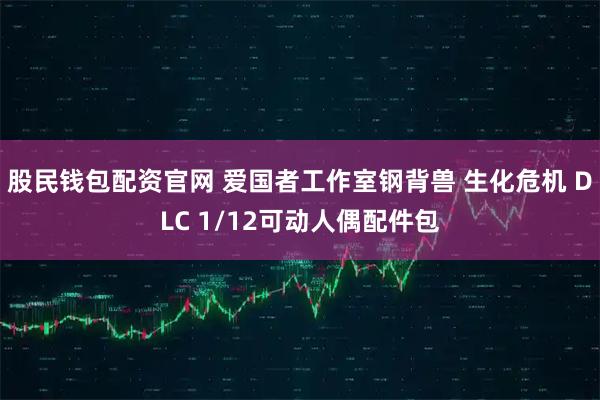 股民钱包配资官网 爱国者工作室钢背兽 生化危机 DLC 1/12可动人偶配件包
