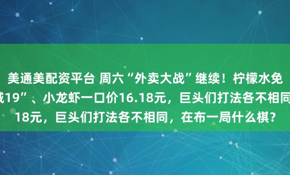 美通美配资平台 周六“外卖大战”继续！柠檬水免费喝、新人“满20减19”、小龙虾一口价16.18元，巨头们打法各不相同，在布一局什么棋？