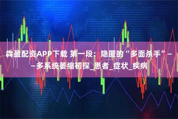 犇盈配资APP下载 第一段：隐匿的“多面杀手”——多系统萎缩初探_患者_症状_疾病
