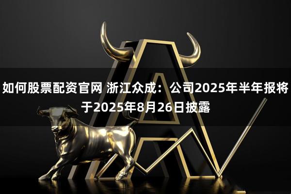 如何股票配资官网 浙江众成：公司2025年半年报将于2025年8月26日披露