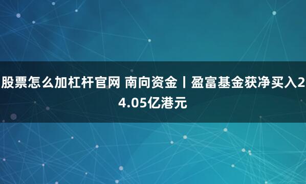 股票怎么加杠杆官网 南向资金丨盈富基金获净买入24.05亿港元