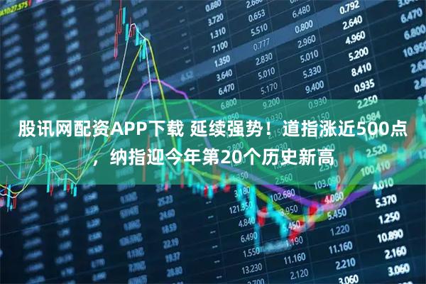 股讯网配资APP下载 延续强势！道指涨近500点，纳指迎今年第20个历史新高