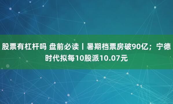 股票有杠杆吗 盘前必读丨暑期档票房破90亿；宁德时代拟每10股派10.07元