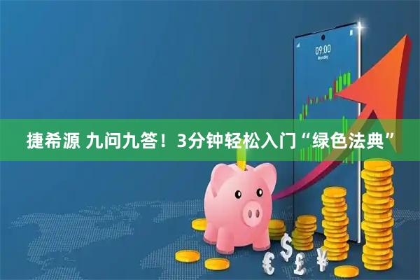 捷希源 九问九答！3分钟轻松入门“绿色法典”