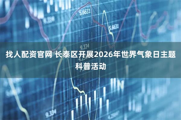 找人配资官网 长泰区开展2026年世界气象日主题科普活动